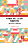 Museum and Gallery Publishing: From Theory to Case Study (Routledge Research in Museum Studies) By Sarah Hughes Cover Image