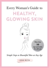 Every Woman's Guide to Healthy, Glowing Skin: Simple Steps to Beautiful Skin at Any Age By Leah Roth Cover Image