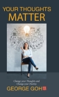 Your Thoughts Matter: Change Your Thoughts and Change Your Destiny By George Goh Cover Image