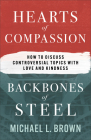 Hearts of Compassion, Backbones of Steel: How to Discuss Controversial Topics with Love and Kindness By Michael L. Brown Cover Image