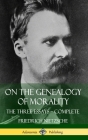 On the Genealogy of Morality: The Three Essays - Complete with Notes (Hardcover) By Friedrich Nietzsche, Horace B. Samuel Cover Image