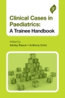 Clinical Cases in Paediatrics: A Trainee Handbook By Ashley Reece (Editor) Cover Image