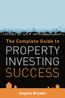 The Complete Gude to Property Investing Success By Angela Bryant Cover Image