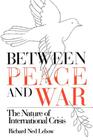 Between Peace and War: The Nature of International Crisis By Richard Ned LeBow Cover Image