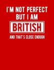 I'm Not Perfect But I Am British And That's Close Enough: Funny British Red Notebook Heritage Gifts 100 Page Notebook 8.5x11 British Gifts Cover Image