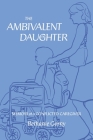 The Ambivalent Daughter: Memoir of a Conflicted Caregiver By Bethanie Gorny Cover Image