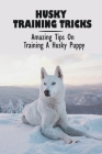 Husky Training Tricks: Amazing Tips On Training A Husky Puppy: Some Tips On Training A Husky By Emmy Lambeth Cover Image