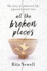 All The Broken Places: The Story of a Shattered Life, Repaired By God's Love By Rita Newell Cover Image
