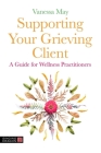Supporting Your Grieving Client: A Guide for Wellness Practitioners By Vanessa May, Adam Renvoize (Designed by) Cover Image