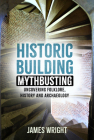 Historic Building Mythbusting: Uncovering Folklore, History and Archaeology By James Wright Cover Image
