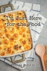 I'm Just Here For the Food By Teresa Pallini Cover Image