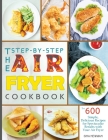 The Step-by-Step Air Fryer Cookbook: The 600 Simple, Delicious Recipes for Spectacular Results with Your Air Fryer By Gina Newman Cover Image