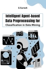 Intelligent Agent-based Data Preprocessing for Classification in Data Mining By G. Suresh Cover Image