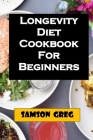 Longevity Diet Cookbook For Beginners: Simplify Step By Step Guide On How To Prepare Longevity Diet With Tips On Troubleshooting Common Problems And H Cover Image