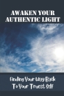 Awaken Your Authentic Light: Finding Your Way Back To Your Truest Self: Embrace Your Gifts By Billie Motes Cover Image