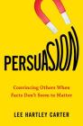 Persuasion: Convincing Others When Facts Don't Seem to Matter By Lee Hartley Carter Cover Image