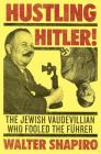 Hustling Hitler: The Jewish Vaudevillian Who Fooled the Führer By Walter Shapiro Cover Image