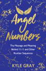 Angel Numbers: The Message and Meaning Behind 11:11 and Other Number Sequences By Kyle Gray Cover Image