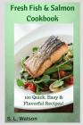 Fresh Fish & Salmon Cookbook: 100 Quick, Easy & Flavorful Recipes By S. L. Watson Cover Image