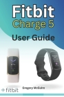 Fitbit Charge 5 User Guide: The instructive user manual for Fitbit Charge 5 hacks, tips & skills Cover Image