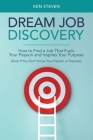 Dream Job Discovery: How to Find a Job That Fuels Your Passion and Inspires Your Purpose (Even If You Don't Know Your Passion or Purpose) By Ken Steven Cover Image