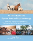 An Introduction to Equine Assisted Psychotherapy: Principles, Theory, and Practice of the Equine Psychotherapy Institute Model By Meg Kirby Cover Image