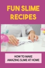 Fun Slime Recipes: How To Make Amazing Slime At Home: The Art Of Making Fluffy By Gerald Sakiestewa Cover Image
