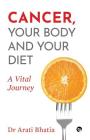Cancer, Your Body and Your Diet: A Vital Journey By Dr Arati Bhatia Cover Image