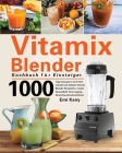 Vitamix Blender Kochbuch für Einsteiger: 1000 Tage lang ganz natürlich, schnell und einfach Vitamix Blender Rezepte für totale Gesundheit Verjüngung, Cover Image