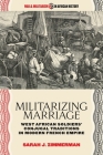 Militarizing Marriage: West African Soldiers' Conjugal Traditions in Modern French Empire (War and Militarism in African History) By Sarah J. Zimmerman Cover Image