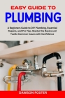 Easy Guide to Plumbing: A Beginners Guide to Diy Plumbing, Essential Repairs, and Pro Tips. Master the Basics and Tackle Common Issues with Co By Dawson Foster Cover Image