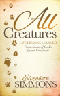All Creatures: Life Lessons Learned from Some of God's Lesser Creatures By Elizabeth Simmons Cover Image