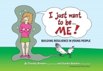 I Just Want To Be... Me!: Building resilience in young people By Timothy Bowden, Sandra Bowden, Russ Harris (Foreword by) Cover Image