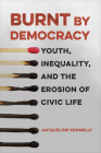 Burnt by Democracy: Youth, Inequality, and the Erosion of Civic Life By Jacqueline Kennelly Cover Image