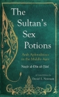 The Sultan's Sex Potions: Arab Aphrodisiacs in the Middle Ages By Nasir Al Din Al Tusi, Daniel L. Newman (Translator) Cover Image