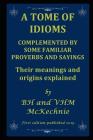 A Tome of Idioms: COMPLEMENTED BY SOME FAMILIAR PROVERBS AND SAYINGS Their meanings and origins explained By Valerie McKechnie, Brian McKechnie Cover Image