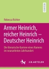 Armer Heinrich, Reicher Heinrich - Deutscher Heinrich: Die Literarische Karriere Eines Namens Im Neunzehnten Jahrhundert By Rebecca Richter Cover Image