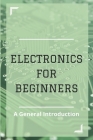 Electronics For Beginners: A General Introduction: Electronics Physics Cover Image