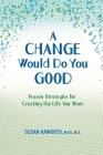 A Change Would Do You Good: Proven Strategies for Creating the Life You Want By Susan Haworth Cover Image