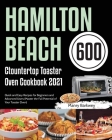 Hamilton Beach Countertop Toaster Oven Cookbook 2021: 600-Day Quick and Easy Recipes for Beginners and Advanced Users (Master the Full Potential of Yo Cover Image