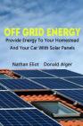 Off-Grid Energy: Provide Energy To Your Homestead And Your Car With Solar Panels: (Energy Independence, Lower Bills & Off Grid Living) Cover Image