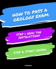 Notebook How to Pass a Geology Exam: READ THE INSTRUCTIONS START CRYING 7,5x9,25 Cover Image