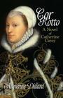 Cor Rotto: A novel of Catherine Carey By Adrienne Dillard Cover Image