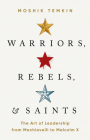 Warriors, Rebels, and Saints: The Art of Leadership from Machiavelli to Malcolm X By Moshik Temkin Cover Image