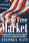 A True Free Market: Conversations on Gaining Liberty and Justice through Economics By Stephen Taft Cover Image