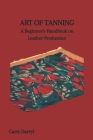 Art of Tanning: A Beginner's Handbook on Leather Production Cover Image