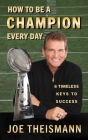 How to Be a Champion Every Day: 6 Timeless Keys to Success By Joe Theismann Cover Image