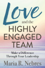 Love and the Highly-Engaged Team: Make a Difference Through Your Leadership By Maria R. Nebres Cover Image