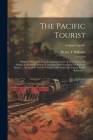 The Pacific Tourist: Williams' Illustrated Trans-continental Guide of Travel, From the Atlantic to the Pacific Ocean: Containing Full Descr By Henry T. Williams Cover Image