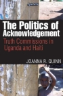 The Politics of Acknowledgement: Truth Commissions in Uganda and Haiti (Law and Society) By Joanna R. Quinn Cover Image